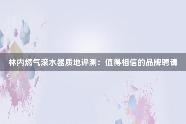 林内燃气滚水器质地评测：值得相信的品牌聘请