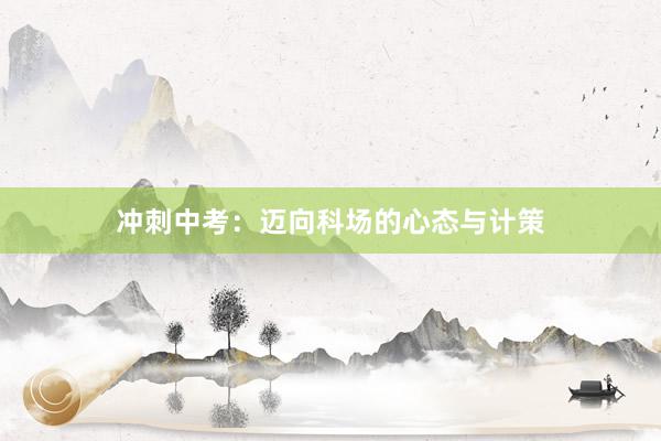 冲刺中考：迈向科场的心态与计策