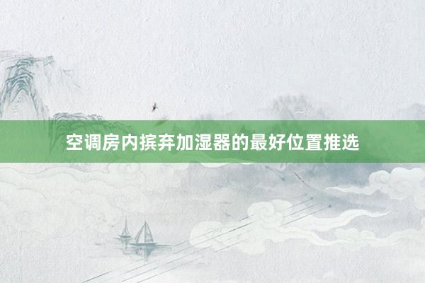 空调房内摈弃加湿器的最好位置推选